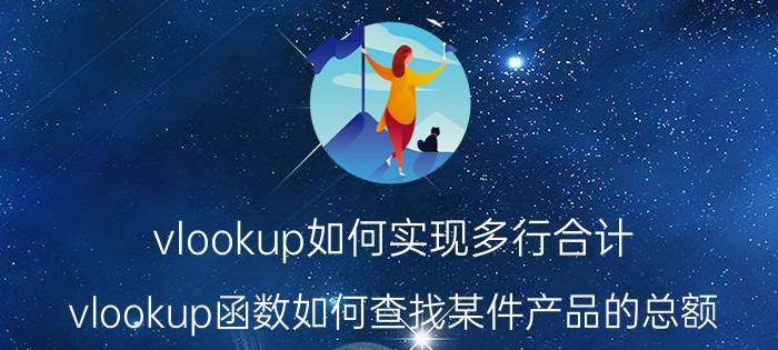 vlookup如何实现多行合计 vlookup函数如何查找某件产品的总额？